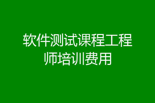 软件测试课程工程师培训费用