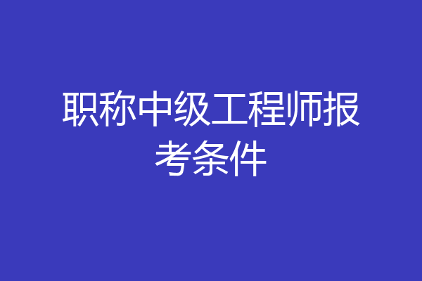 职称中级工程师报考条件