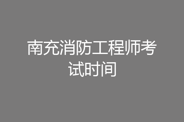 南充消防工程师考试时间