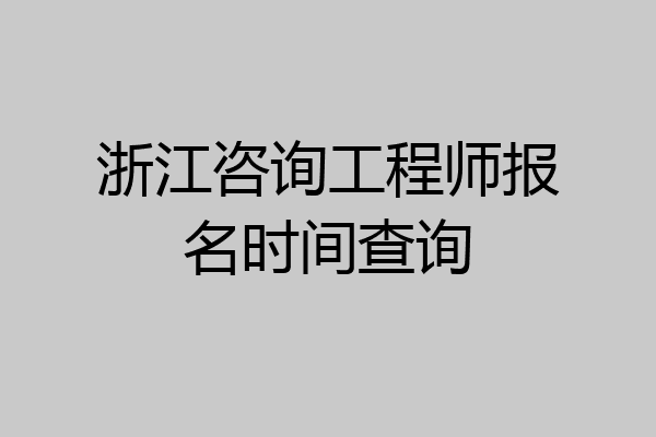浙江咨询工程师报名时间查询