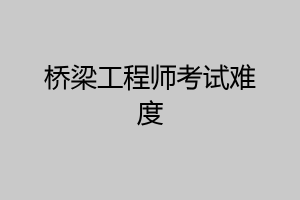 桥梁工程师考试难度