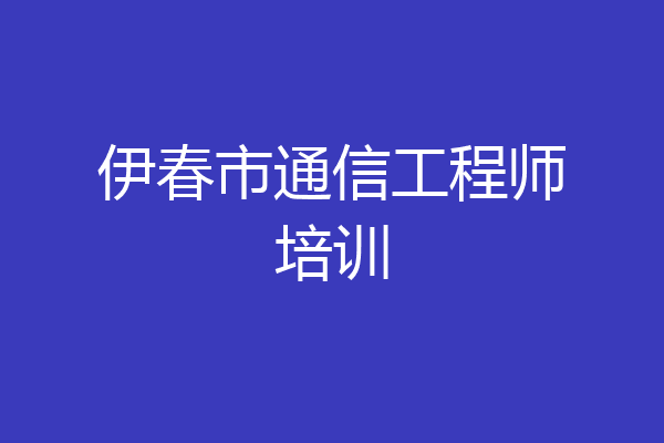 伊春市通信工程师培训