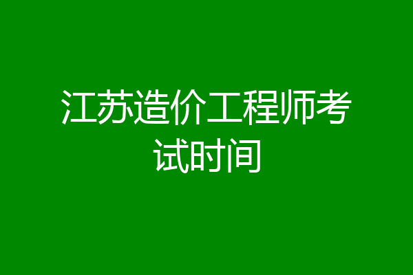 江苏造价工程师考试时间