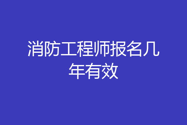 消防工程师报名几年有效