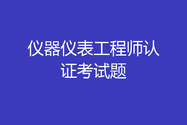 仪器仪表工程师认证考试题