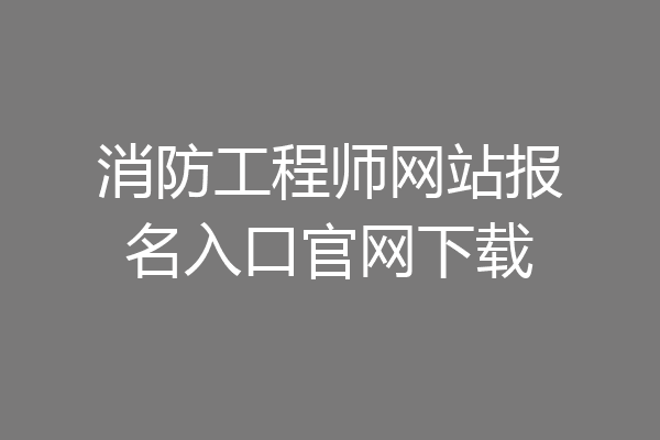 消防工程师网站报名入口官网下载