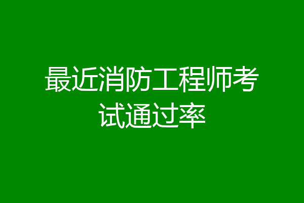 最近消防工程师考试通过率