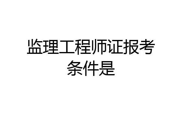 监理工程师证报考条件是