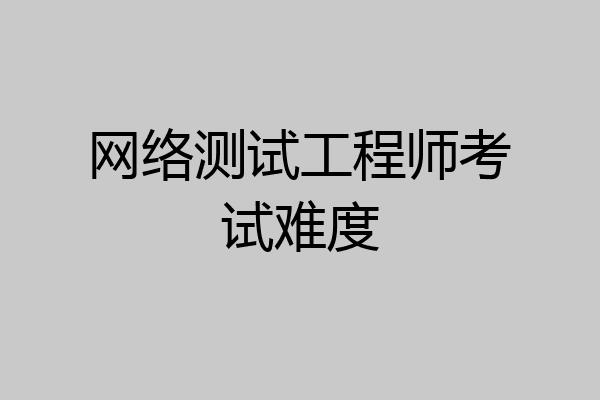 网络测试工程师考试难度