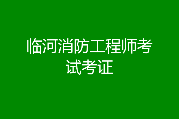 临河消防工程师考试考证