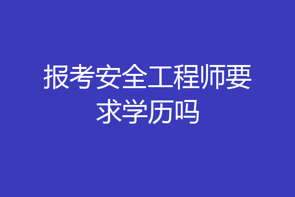 报考安全工程师要求学历吗