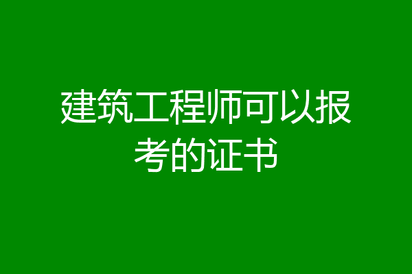 建筑工程师可以报考的证书