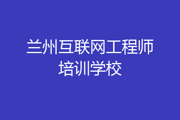兰州互联网工程师培训学校