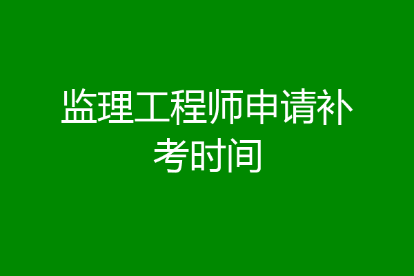 监理工程师申请补考时间
