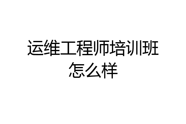 运维工程师培训班怎么样