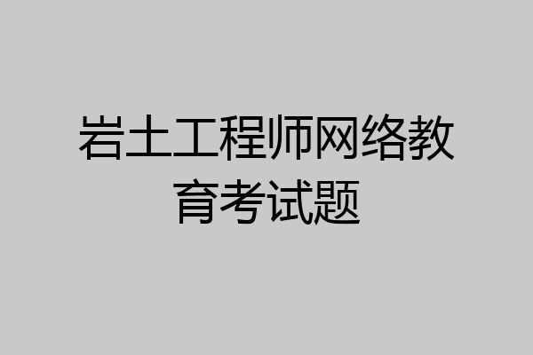 岩土工程师网络教育考试题