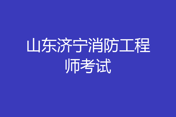 山东济宁消防工程师考试