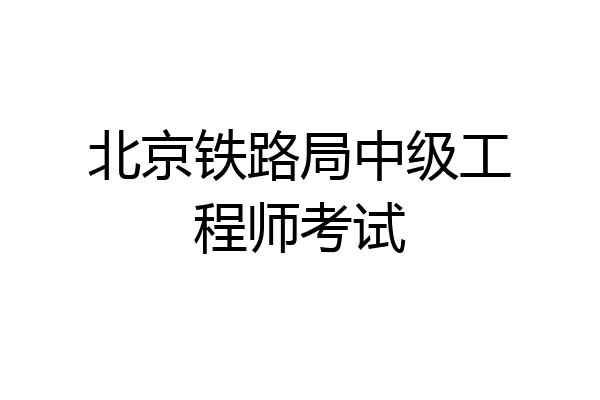 北京铁路局中级工程师考试