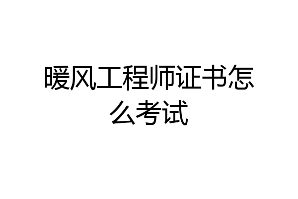 暖风工程师证书怎么考试