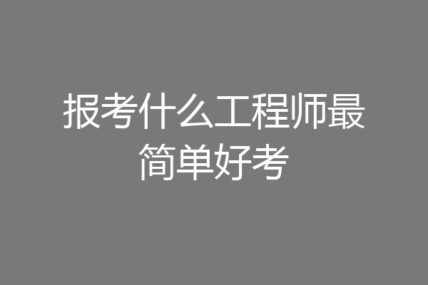 报考什么工程师最简单好考