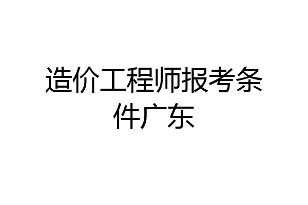 造价工程师报考条件广东