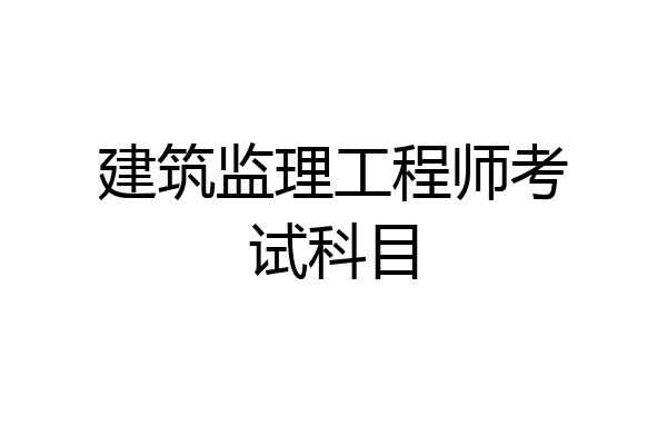 建筑监理工程师考试科目