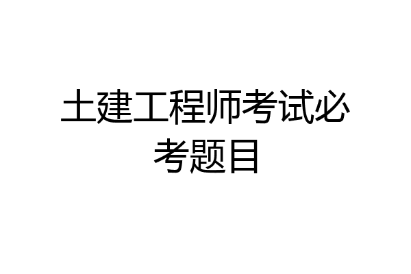 土建工程师考试必考题目