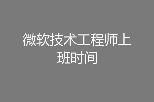 微软技术工程师上班时间