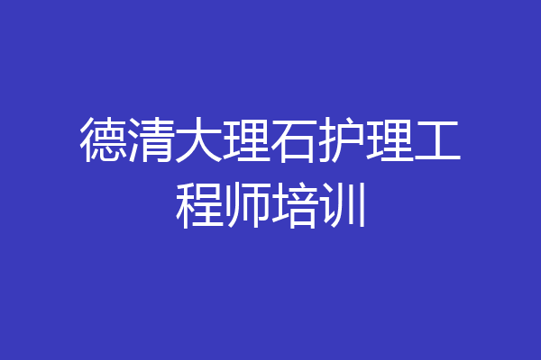 德清大理石护理工程师培训