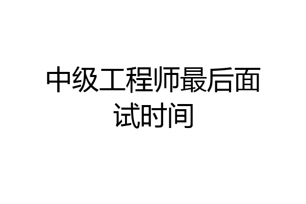 中级工程师最后面试时间