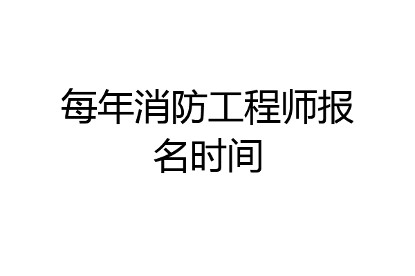 每年消防工程师报名时间