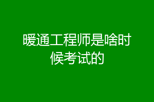 暖通工程师是啥时候考试的