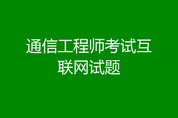 通信工程师考试互联网试题