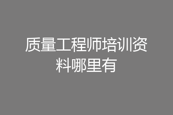 质量工程师培训资料哪里有