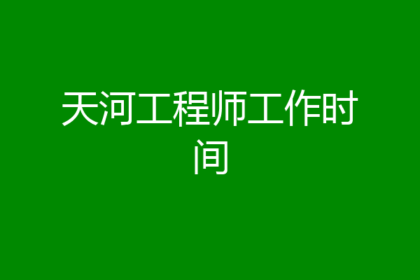 天河工程师工作时间