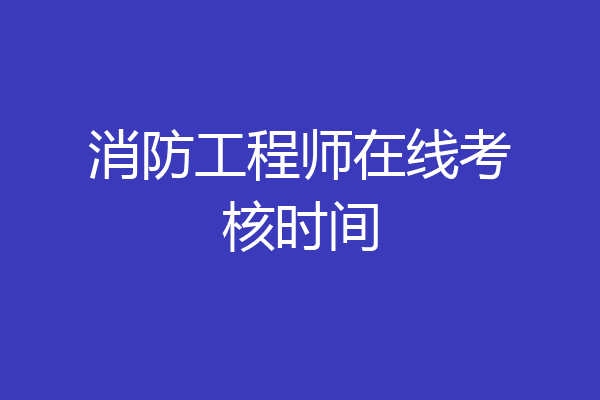 消防工程师在线考核时间
