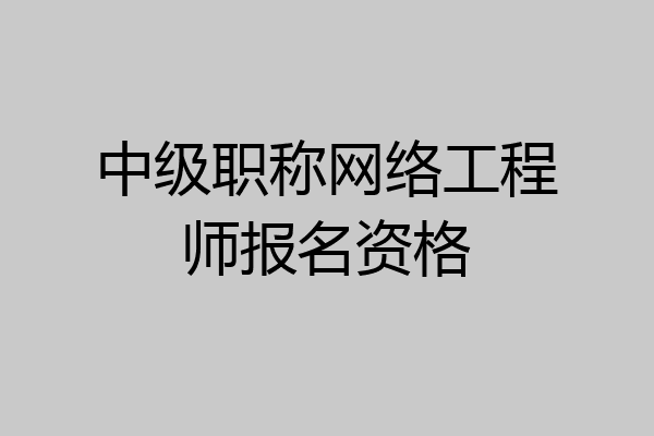 中级职称网络工程师报名资格