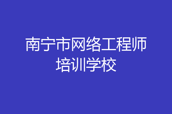 南宁市网络工程师培训学校