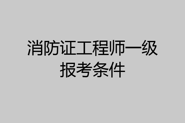 消防证工程师一级报考条件