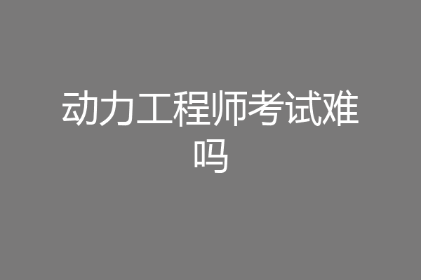 动力工程师考试难吗
