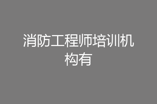 消防工程师培训机构有