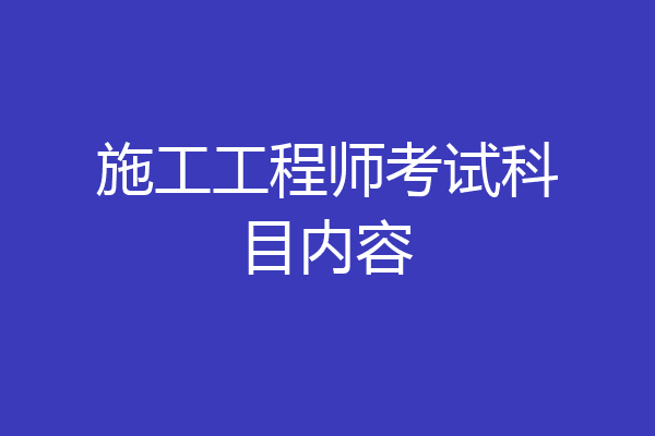 施工工程师考试科目内容