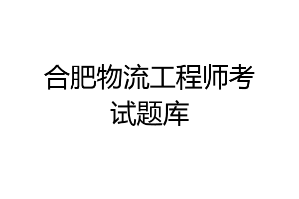 合肥物流工程师考试题库