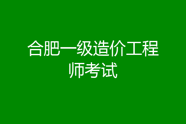 合肥一级造价工程师考试