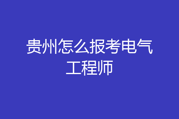 贵州怎么报考电气工程师