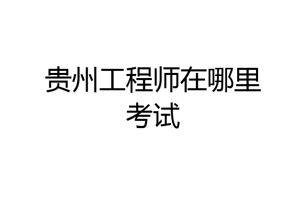 贵州工程师在哪里考试