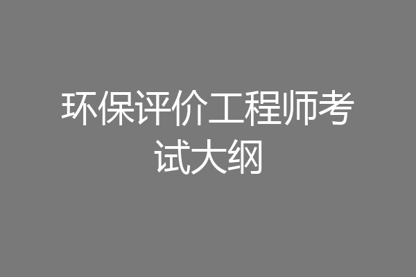环保评价工程师考试大纲
