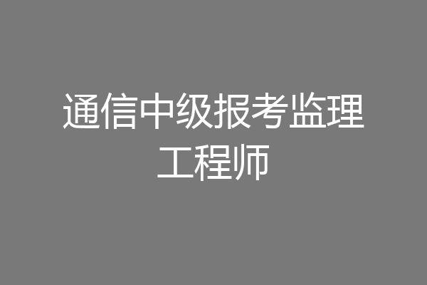 通信中级报考监理工程师