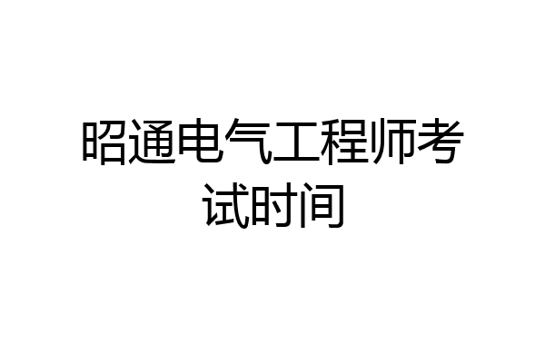 昭通电气工程师考试时间