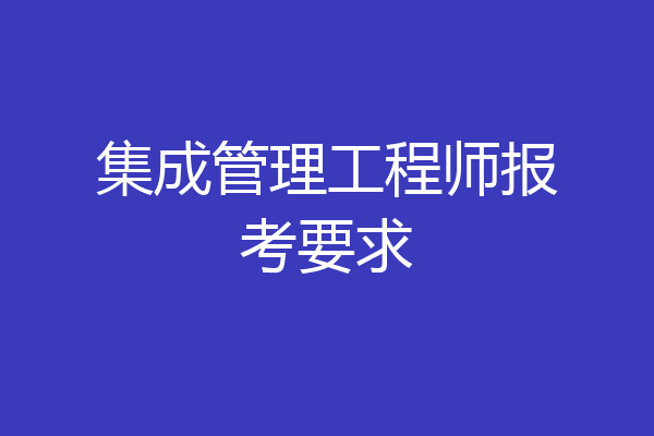 集成管理工程师报考要求